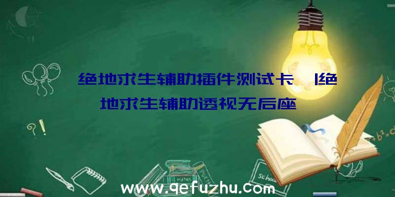 「绝地求生辅助插件测试卡」|绝地求生辅助透视无后座